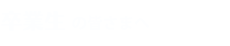 卒業生の皆さまへ